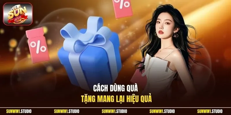 Cách dùng quà tặng mang lại hiệu quả