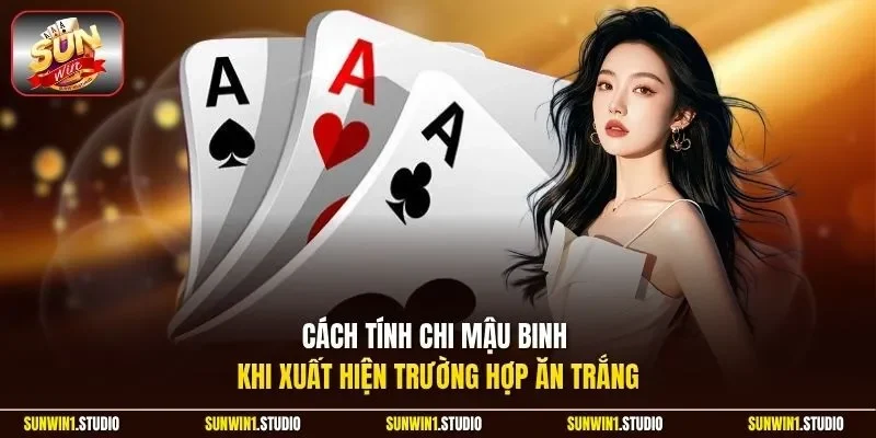Cách tính chi Mậu Binh khi xuất hiện trường hợp ăn trắng