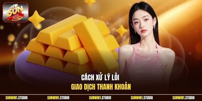 Cách xử lý lỗi giao dịch thanh khoản