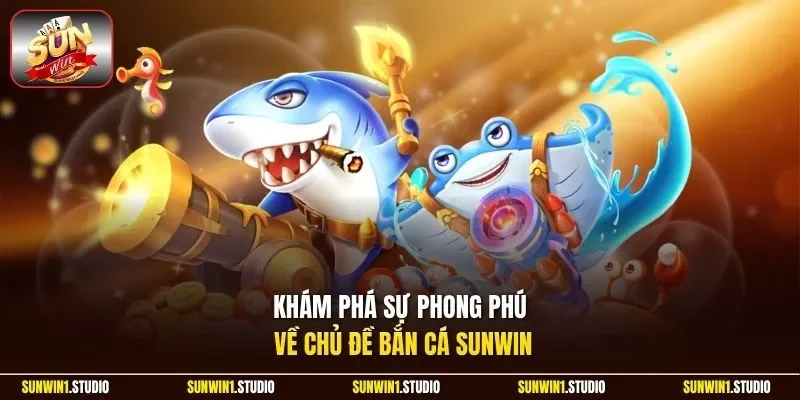 Khám phá sự phong phú về chủ đề bắn cá Sunwin