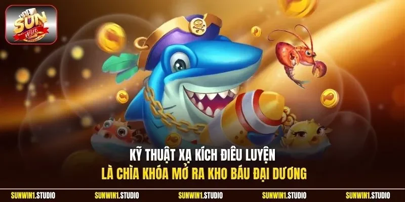 Kỹ thuật xạ kích điêu luyện là chìa khóa mở ra kho báu đại dương