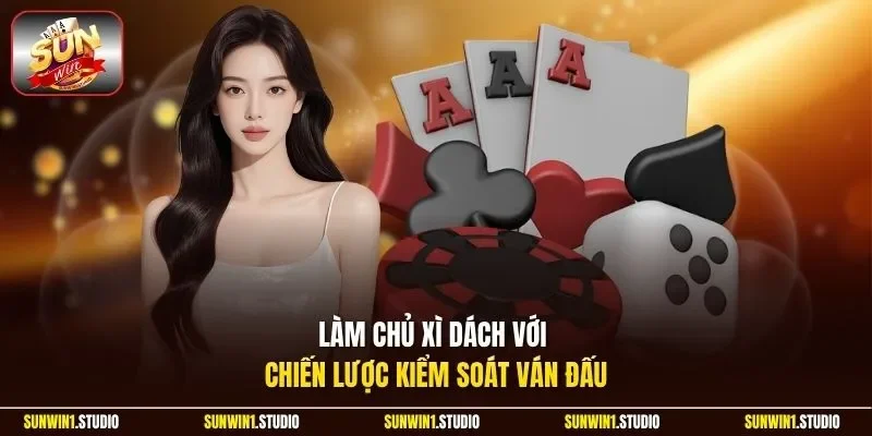 Làm chủ Xì Dách với chiến lược kiểm soát ván đấu