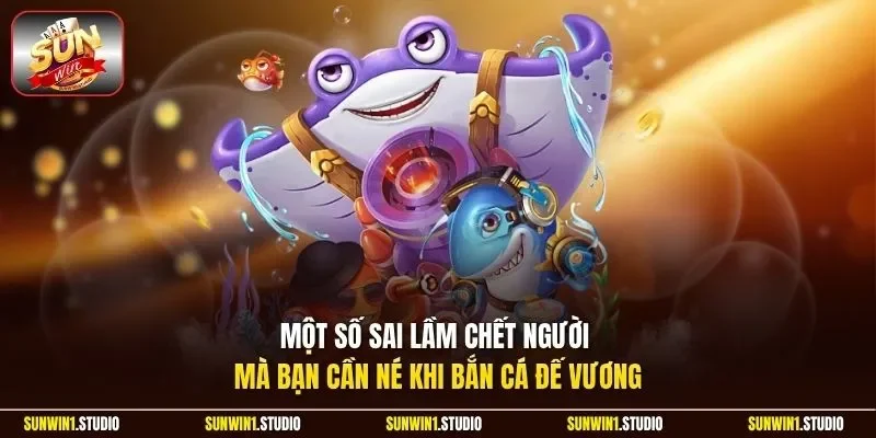 Một số sai lầm chết người mà bạn cần né khi bắn cá Đế Vương