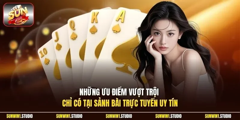 Những ưu điểm vượt trội chỉ có tại sảnh bài trực tuyến uy tín